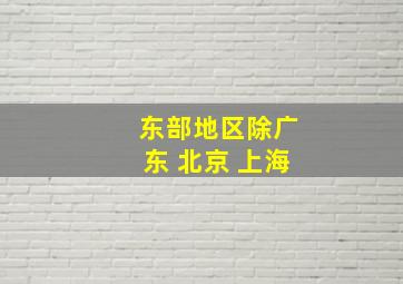 东部地区除广东 北京 上海